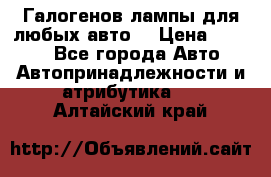 Галогенов лампы для любых авто. › Цена ­ 3 000 - Все города Авто » Автопринадлежности и атрибутика   . Алтайский край